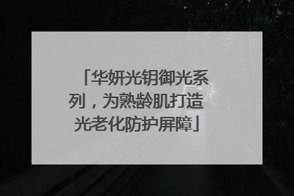 华妍光钥御光系列，为熟龄肌打造光老化防护屏障