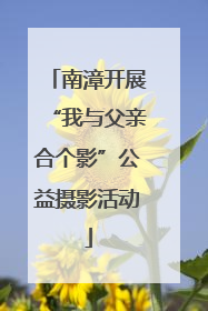 南漳开展“我与父亲合个影”公益摄影活动