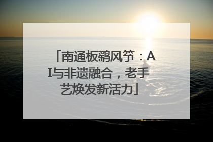 南通板鹞风筝：AI与非遗融合，老手艺焕发新活力