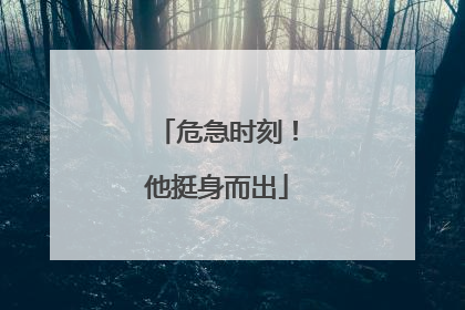 危急时刻！他挺身而出
