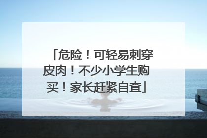 危险！可轻易刺穿皮肉！不少小学生购买！家长赶紧自查