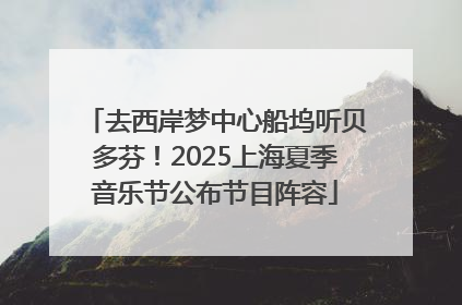 去西岸梦中心船坞听贝多芬！2025上海夏季音乐节公布节目阵容
