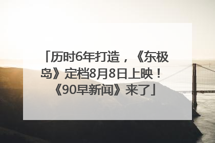 历时6年打造，《东极岛》定档8月8日上映！《90早新闻》来了