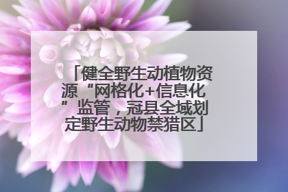 健全野生动植物资源“网格化+信息化”监管，冠县全域划定野生动物禁猎区