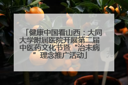 健康中国看山西：大同大学附属医院开展第二届中医药文化节暨“治未病”理念推广活动