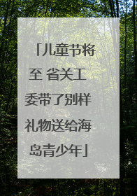 儿童节将至 省关工委带了别样礼物送给海岛青少年