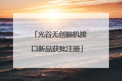光谷无创脑机接口新品获批注册