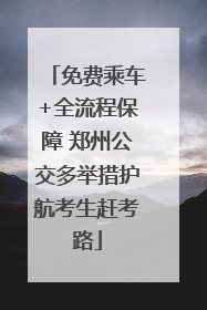 免费乘车+全流程保障 郑州公交多举措护航考生赶考路