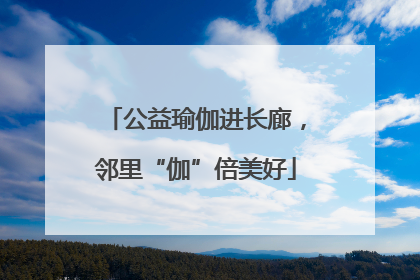 公益瑜伽进长廊，邻里“伽”倍美好