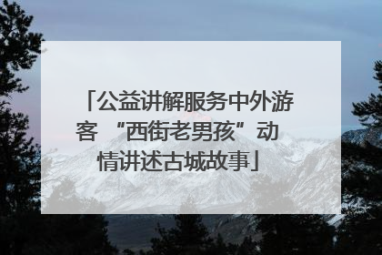 公益讲解服务中外游客 “西街老男孩”动情讲述古城故事