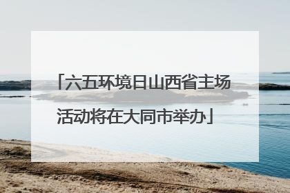 六五环境日山西省主场活动将在大同市举办