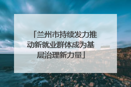 兰州市持续发力推动新就业群体成为基层治理新力量
