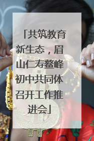 共筑教育新生态，眉山仁寿鳌峰初中共同体召开工作推进会