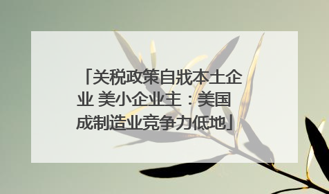 关税政策自戕本土企业 美小企业主：美国成制造业竞争力低地