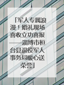 军人专属浪漫！婚礼现场喜收立功喜报——淄博市桓台县退役军人事务局暖心送荣誉