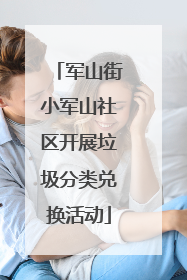 军山街小军山社区开展垃圾分类兑换活动