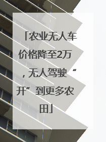 农业无人车价格降至2万，无人驾驶“开”到更多农田