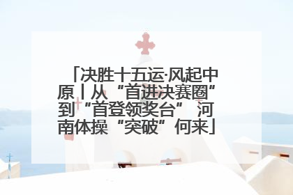 决胜十五运·风起中原丨从“首进决赛圈”到“首登领奖台” 河南体操“突破”何来