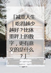减重人生｜吃得越少越好？比体重秤上的数字，更有意义的是什么？