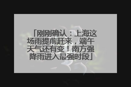 刚刚确认：上海这场雨提前赶来，端午天气还有变！南方强降雨进入最强时段