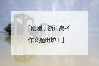 刚刚，浙江高考作文题出炉！