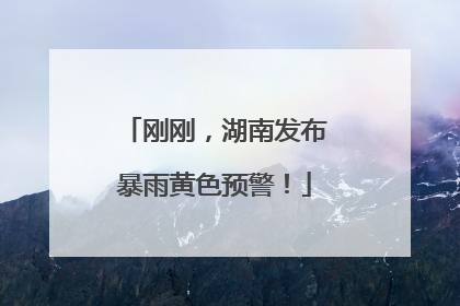 刚刚，湖南发布暴雨黄色预警！