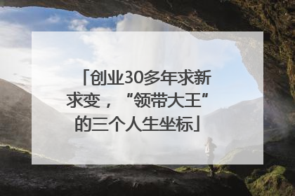 创业30多年求新求变，“领带大王”的三个人生坐标
