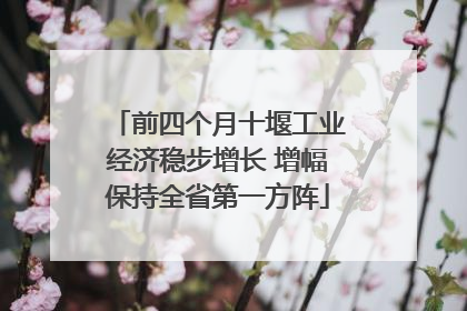 前四个月十堰工业经济稳步增长 增幅保持全省第一方阵