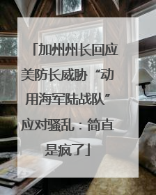 加州州长回应美防长威胁“动用海军陆战队”应对骚乱：简直是疯了