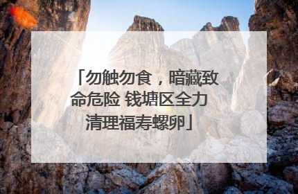 勿触勿食，暗藏致命危险 钱塘区全力清理福寿螺卵