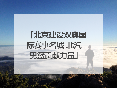 北京建设双奥国际赛事名城 北汽男篮贡献力量