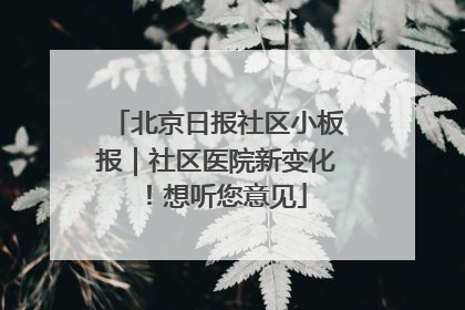 北京日报社区小板报｜社区医院新变化！想听您意见