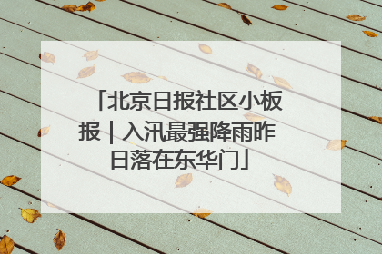 北京日报社区小板报｜入汛最强降雨昨日落在东华门