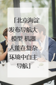 北京海淀发布导航大模型 机器人能在复杂环境中自主导航