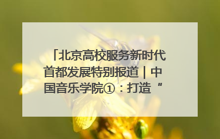 北京高校服务新时代首都发展特别报道｜中国音乐学院①：打造“歌声中的红色记忆”，唱响红色传承新乐章