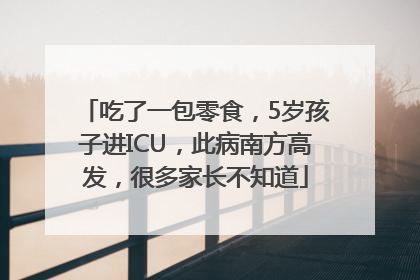 吃了一包零食，5岁孩子进ICU，此病南方高发，很多家长不知道