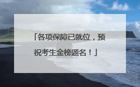 各项保障已就位，预祝考生金榜题名！