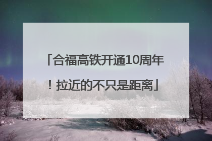 合福高铁开通10周年！拉近的不只是距离