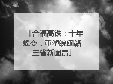 合福高铁：十年蝶变，重塑皖闽赣三省新图景