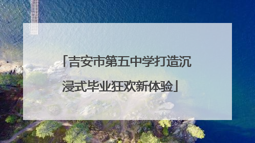 吉安市第五中学打造沉浸式毕业狂欢新体验