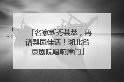 名家新秀荟萃，再谱梨园佳话！湖北省京剧院唱响津门