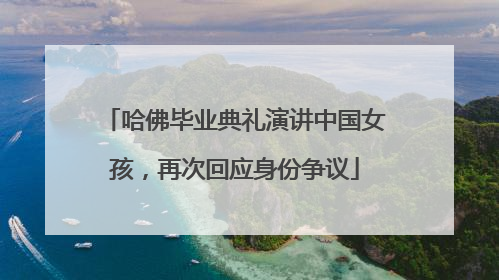 哈佛毕业典礼演讲中国女孩，再次回应身份争议