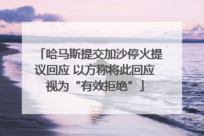 哈马斯提交加沙停火提议回应 以方称将此回应视为“有效拒绝”