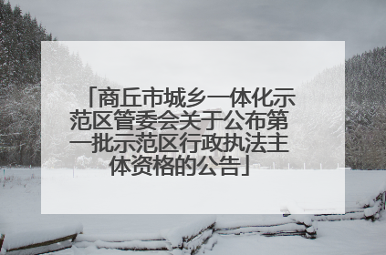 商丘市城乡一体化示范区管委会关于公布第一批示范区行政执法主体资格的公告