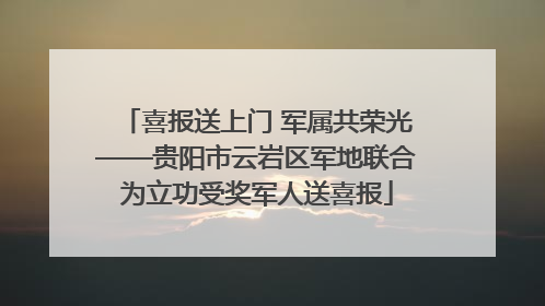 喜报送上门 军属共荣光——贵阳市云岩区军地联合为立功受奖军人送喜报