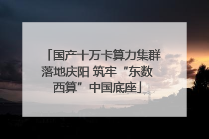 国产十万卡算力集群落地庆阳 筑牢“东数西算”中国底座