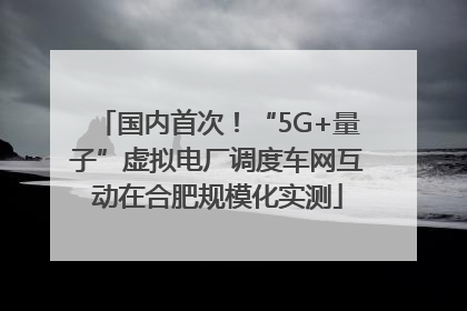 国内首次！“5G+量子”虚拟电厂调度车网互动在合肥规模化实测