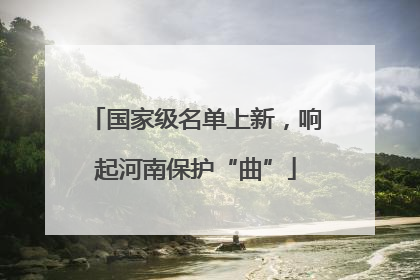 国家级名单上新，响起河南保护“曲”