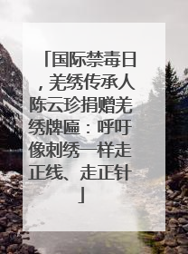 国际禁毒日，羌绣传承人陈云珍捐赠羌绣牌匾：呼吁像刺绣一样走正线、走正针