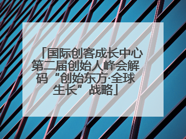 国际创客成长中心第二届创始人峰会解码“创始东方·全球生长”战略